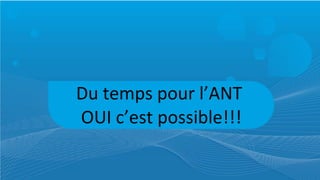 Du temps pour l’ANT OUI c’est possible!!!