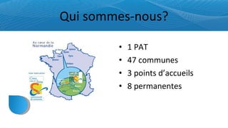 Qui sommes-nous? 1 PAT 47 communes 3 points d’accueils 8 permanentes