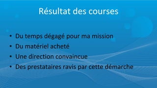 Résultat des courses Du temps dégagé pour ma mission Du matériel acheté Une direction convaincue Des prestataires ravis par cette démarche