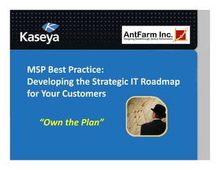 MSP Best Practice:
Developing the Strategic IT Roadmap
for Your Customers
for Your Customers

  “Own the Plan”
 