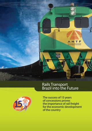 Rails Transport
Brazil into the Future
The success of 15 years
of concessions proves
the importance of rail freight
for the economic development
of the country
 
