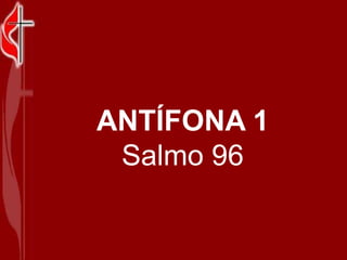 ANTÍFONA 1<br />Salmo 96<br />