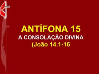 ANTÍFONA 15 A CONSOLAÇÃO DIVINA (João 14.1-16 