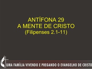 ANTÍFONA 29 A MENTE DE CRISTO (Filipenses 2.1-11) 