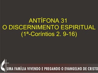 ANTÍFONA 31  O DISCERNIMENTO ESPIRITUAL (1ª-Coríntios 2. 9-16) 