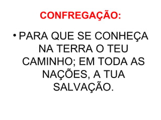 CONFREGAÇÃO: PARA QUE SE CONHEÇA NA TERRA O TEU CAMINHO; EM TODA AS NAÇÕES, A TUA SALVAÇÃO. 