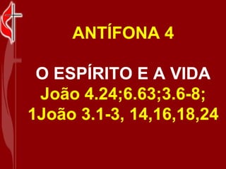ANTÍFONA 4

 O ESPÍRITO E A VIDA
 João 4.24;6.63;3.6-8;
1João 3.1-3, 14,16,18,24
 