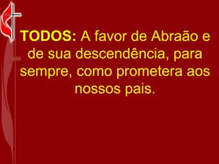 TODOS: A favor de Abraão e de sua descendência, para sempre, como prometera aos nossos pais.