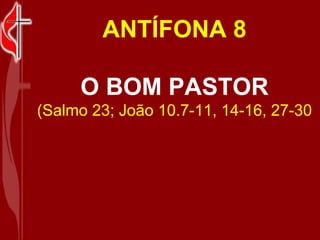 ANTÍFONA 8 O BOM PASTOR (Salmo 23; João 10.7-11, 14-16, 27-30 