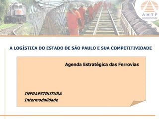 A LOGÍSTICA DO ESTADO DE SÃO PAULO E SUA COMPETITIVIDADE


                       Agenda Estratégica das Ferrovias




     INFRAESTRUTURA
     Intermodalidade


                                                      www.antf.org.br
 