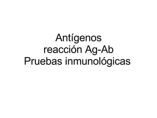 Antígenos reacción Ag-Ab Pruebas inmunológicas   