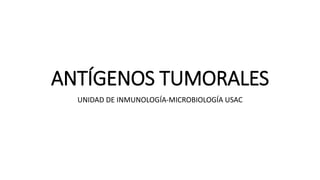 ANTÍGENOS TUMORALES
UNIDAD DE INMUNOLOGÍA-MICROBIOLOGÍA USAC
 