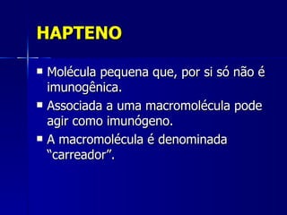 HAPTENO Molécula pequena que, por si só não é imunogênica. Associada a uma macromolécula pode agir como imunógeno. A macromolécula é denominada “carreador”. 