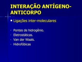 INTERAÇÃO ANTÍGENO-ANTICORPO Ligações inter-moleculares Pontes de hidrogênio. Eletrostáticas. Van der Waals. Hidrofóbicas 
