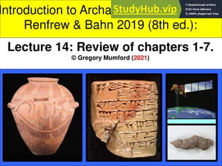 Introduction to Archaeology: Spring 2021
Renfrew & Bahn 2019 (8th ed.):
Lecture 14: Review of chapters 1-7.
© Gregory Mumford (2021)
 