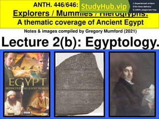 ANTH. 446/646: FALL 2021
Explorers / Mummies / Hieroglyphs:
A thematic coverage of Ancient Egypt
Notes & images compiled by Gregory Mumford (2021)
Lecture 2(b): Egyptology.
 