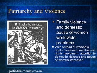 Patriarchy and Violence With spread of women’s rights movement and human rights movement, attention to domestic violence and abuse of women increased Family violence and domestic abuse of women worldwide problems gaelia.files.wordpress.com 