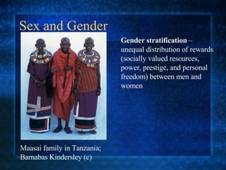 Sex and Gender Gender stratification  – unequal distribution of rewards (socially valued resources, power, prestige, and personal freedom) between men and women Maasai family in Tanzania;  Barnabas Kindersley (c) 