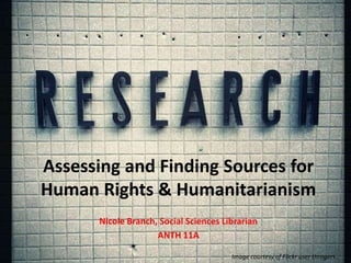 Assessing and Finding Sources for
Human Rights & Humanitarianism
Nicole Branch, Social Sciences Librarian
ANTH 11A
Image courtesy of Flickr user throgers.
 