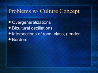 Problems w/ Culture Concept Overgeneralizations Bicultural oscillations Intersections of race, class, gender Borders 