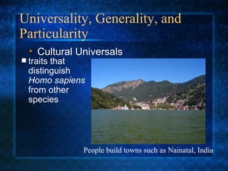 Universality, Generality, and Particularity traits that distinguish  Homo sapiens  from other species Cultural Universals People build towns such as Nainatal, India 