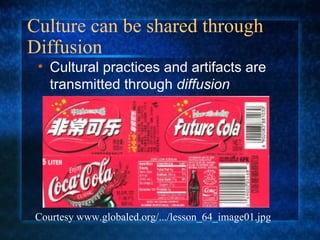 Culture can be shared through Diffusion  Cultural practices and artifacts are transmitted through  diffusion Courtesy www.globaled.org/.../lesson_64_image01.jpg 