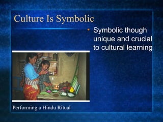 Culture Is Symbolic Symbolic though unique and crucial to cultural learning Performing a Hindu Ritual 