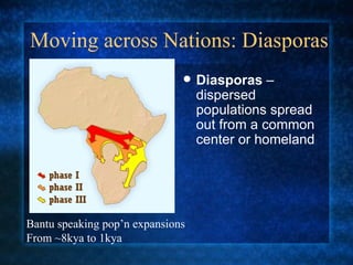 Moving across Nations: Diasporas Diasporas  – dispersed populations spread out from a common center or homeland Bantu speaking pop’n expansions  From ~8kya to 1kya 