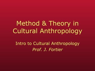 Method & Theory in Cultural Anthropology Intro to Cultural Anthropology Prof. J. Fortier 
