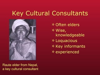 Key Cultural Consultants Often elders Wise, knowledgeable Loquacious Key informants experienced Raute elder from Nepal, a key cultural consultant 