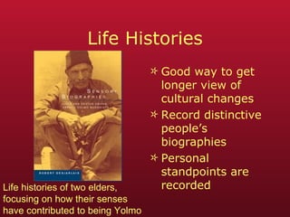 Life Histories Good way to get longer view of cultural changes Record distinctive people’s biographies Personal standpoints are recorded Life histories of two elders,  focusing on how their senses  have contributed to being Yolmo  
