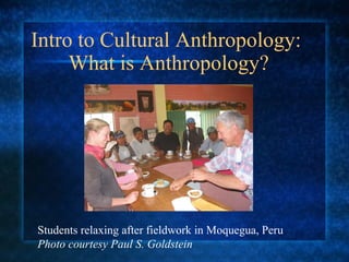 Intro to Cultural Anthropology:  What is Anthropology? Students relaxing after fieldwork in Moquegua, Peru Photo courtesy Paul S. Goldstein 