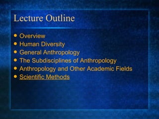 Lecture Outline Overview Human Diversity General Anthropology The Subdisciplines of Anthropology Anthropology a nd Other Academic Fields Scientific Methods 