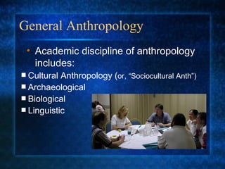 General Anthropology Cultural Anthropology ( or, “Sociocultural Anth”) Archaeological Biological Linguistic Academic discipline of anthropology includes: 