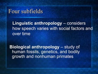 Four subfields Biological anthropology  – study of human fossils, genetics, and bodily growth and nonhuman primates Linguistic anthropology  – considers how speech varies with social factors and over time 