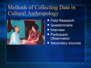 Methods of Collecting Data in Cultural Anthropology Field Research Questionnaire Interview Participant-Observation Secondary sources 