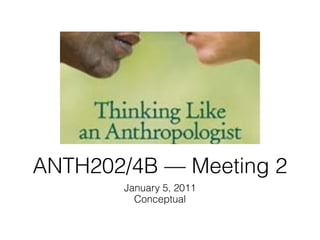ANTH202/4B — Meeting 2
       January 5, 2011
         Conceptual
 