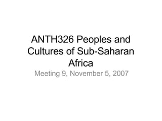 ANTH326 Peoples and Cultures of Sub-Saharan Africa Meeting 9, November 5, 2007 