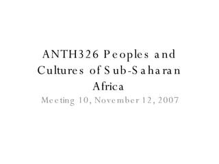 ANTH326 Peoples and Cultures of Sub-Saharan Africa Meeting 10, November 12, 2007 