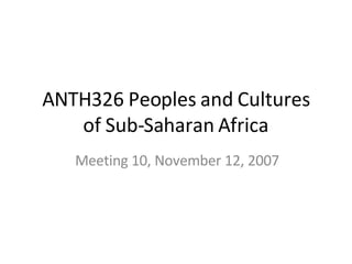 ANTH326 Peoples and Cultures of Sub-Saharan Africa Meeting 10, November 12, 2007 