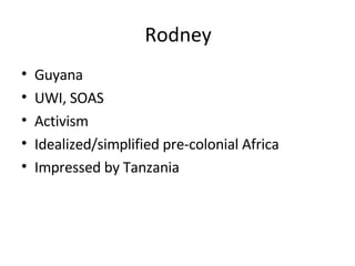 Rodney Guyana UWI, SOAS Activism Idealized/simplified pre-colonial Africa Impressed by Tanzania 