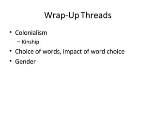 Wrap-Up Threads Colonialism Kinship Choice of words, impact of word choice Gender 