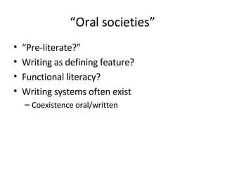 “ Oral societies” “ Pre-literate?” Writing as defining feature? Functional literacy? Writing systems often exist Coexistence oral/written 