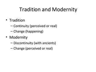 Tradition and Modernity Tradition Continuity (perceived or real) Change (happening) Modernity Discontinuity (with ancients) Change (perceived or real) 