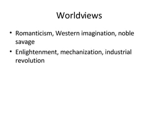 Worldviews Romanticism, Western imagination, noble savage Enlightenment, mechanization, industrial revolution 