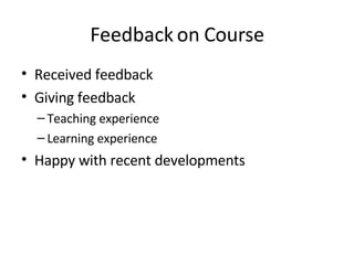 Feedback on Course Received feedback Giving feedback Teaching experience Learning experience Happy with recent developments 