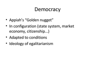 Democracy Appiah’s “Golden nugget” In configuration (state system, market economy, citizenship...) Adapted to conditions Ideology of egalitarianism 