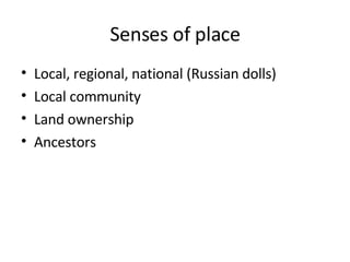 Senses of place Local, regional, national (Russian dolls) Local community Land ownership Ancestors 
