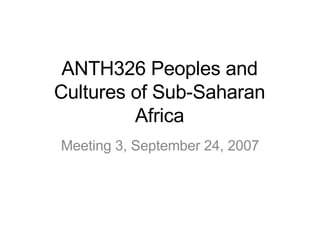 ANTH326 Peoples and Cultures of Sub-Saharan Africa Meeting 3, September 24, 2007 