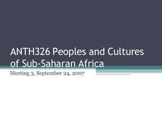 ANTH326 Peoples and Cultures of Sub-Saharan Africa Meeting 3, September 24, 2007 